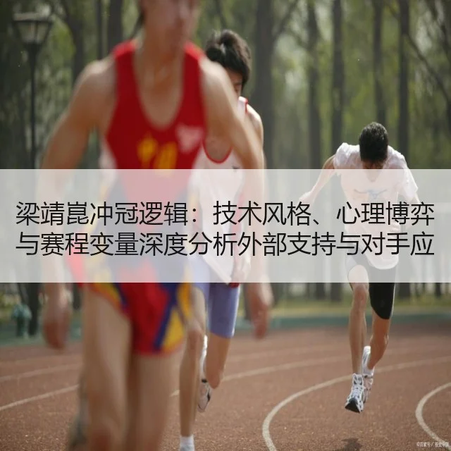 梁靖崑冲冠逻辑：技术风格、心理博弈与赛程变量深度分析外部支持与对手应对